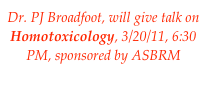 Dr. PJ Broadfoot, will give talk on
Homotoxicology, 3/20/11, 6:30 PM, sponsored by ASBRM